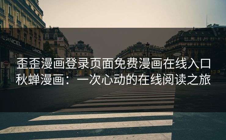 歪歪漫画登录页面免费漫画在线入口秋蝉漫画：一次心动的在线阅读之旅