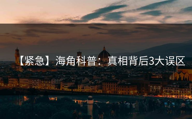 【紧急】海角科普：真相背后3大误区