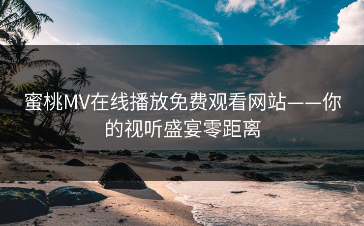 蜜桃MV在线播放免费观看网站——你的视听盛宴零距离 蜜桃MV在线播放免费观看网站——你的视听盛宴零距离