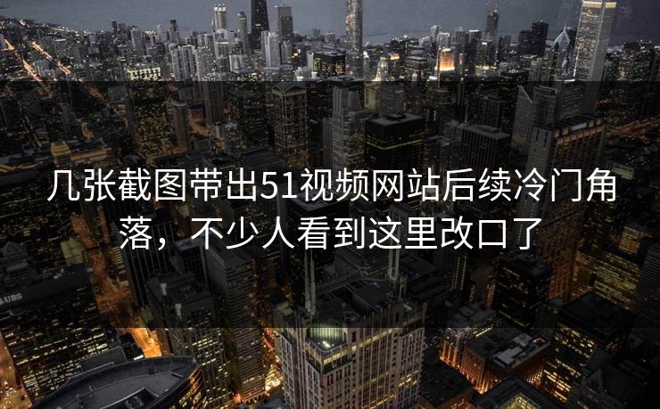 几张截图带出51视频网站后续冷门角落，不少人看到这里改口了